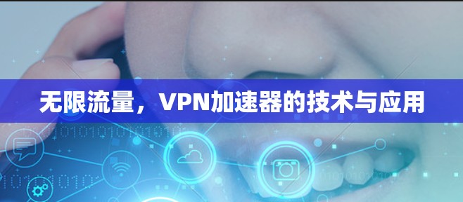 无限流量，VPN加速器的技术与应用