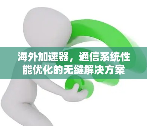 海外加速器,通信系统性能优化的无缝解决方案 海外加速器,通信系统性能优化的无缝解决方案