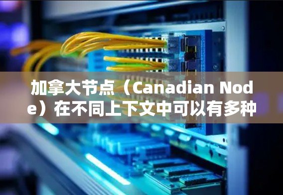 加拿大节点(Canadian Node)在不同上下文中可以有多种含义,以下是一些可能的解释 加拿大节点(Canadian Node)在不同上下文中可以有多种含义,以下是一些可能的解释