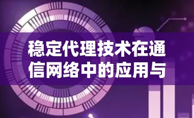 稳定代理技术在通信网络中的应用与实现