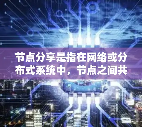 节点分享是指在网络或分布式系统中,节点之间共享数据、资源或信息的过程。这种共享可以在多个领域中进行,如计算机网络、数据共享平台、社交网络和云计算等。以下是关于节点分享的详细解释和建议 节点分享是指在网络或分布式系统中,节点之间共享数据、资源或信息的过程。这种共享可以在多个领域中进行,如计算机网络、数据共享平台、社交网络和云计算等。以下是关于节点分享的详细解释和建议