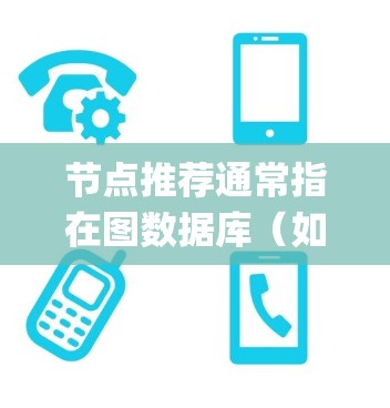 节点推荐通常指在图数据库（如Neo4j）中，根据某个节点的特性，推荐与之相关或相似的节点。这可以应用于多种场景，例如社交网络推荐、知识图谱推理、推荐系统等