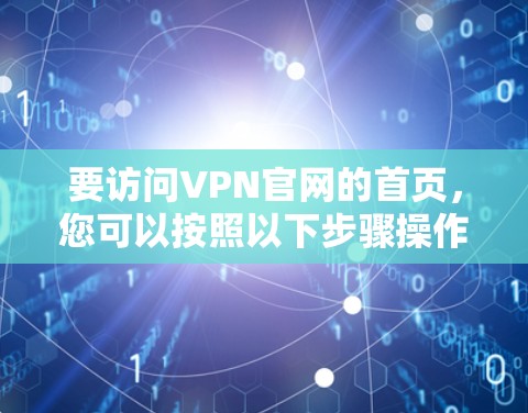 要访问VPN官网的首页，您可以按照以下步骤操作