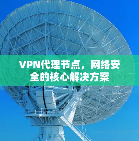 VPN代理节点，网络安全的核心解决方案
