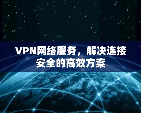 VPN网络服务，解决连接安全的高效方案