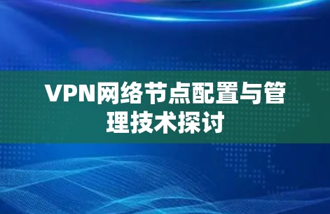 VPN网络节点配置与管理技术探讨