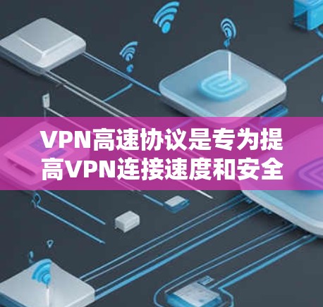VPN高速协议是专为提高VPN连接速度和安全性而设计的协议。以下是对VPN高速协议的详细解析