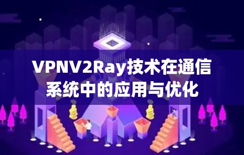 VPNV2Ray技术在通信系统中的应用与优化 VPNV2Ray技术在通信系统中的应用与优化
