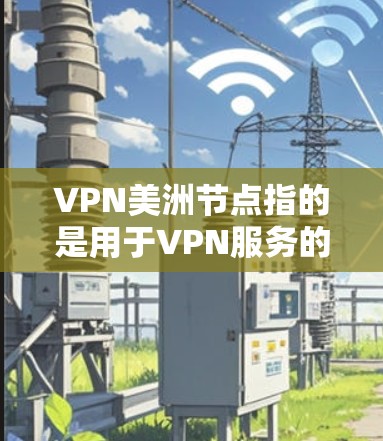 VPN美洲节点指的是用于VPN服务的服务器节点，主要位于美洲地区（如北美洲和南美洲）这些节点通常由VPN提供商运营，用于用户连接到网络的入口，确保隐私、安全和高速连接