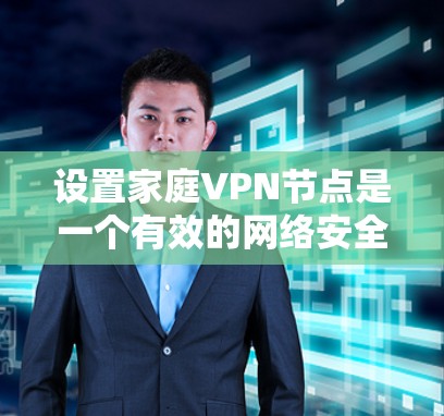 设置家庭VPN节点是一个有效的网络安全措施,以下是详细的步骤指南,帮助您顺利完成配置 设置家庭VPN节点是一个有效的网络安全措施,以下是详细的步骤指南,帮助您顺利完成配置