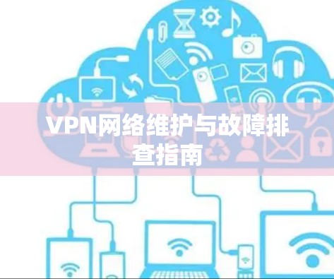 VPN网络维护与故障排查指南