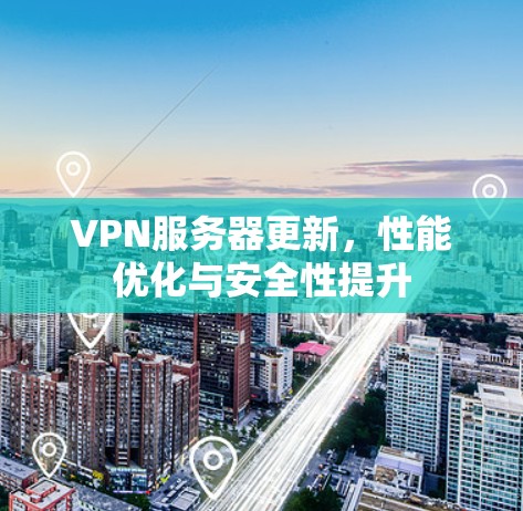 VPN服务器更新,性能优化与安全性提升 VPN服务器更新,性能优化与安全性提升