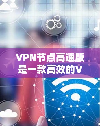 VPN节点高速版是一款高效的VPN服务,旨在为用户提供快速、安全的网络连接。以下是对其的详细分析 VPN节点高速版是一款高效的VPN服务,旨在为用户提供快速、安全的网络连接。以下是对其的详细分析