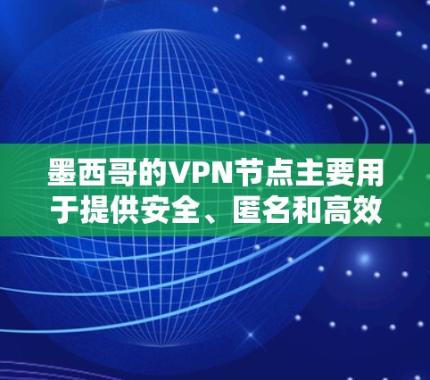 墨西哥的VPN节点主要用于提供安全、匿名和高效的网络连接，适用于企业和个人用户。以下是关于墨西哥VPN节点的详细分析