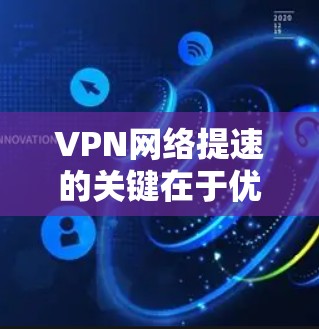 VPN网络提速的关键在于优化服务器选择、提升带宽使用效率、减少网络延迟以及确保网络环境稳定。以下是一些具体的建议和方法