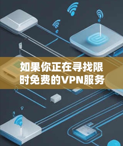 如果你正在寻找限时免费的VPN服务,可以考虑以下几种方案 如果你正在寻找限时免费的VPN服务,可以考虑以下几种方案