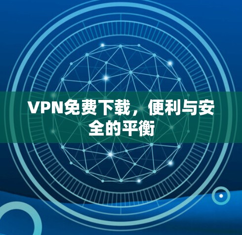 VPN免费下载,便利与安全的平衡 VPN免费下载,便利与安全的平衡