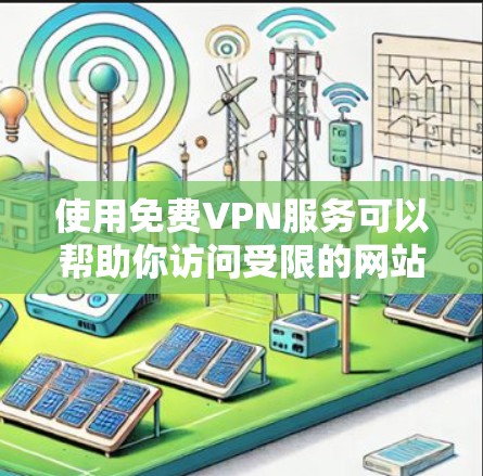 使用免费VPN服务可以帮助你访问受限的网站或保护隐私，但需注意以下几点