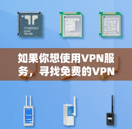 如果你想使用VPN服务,寻找免费的VPN导入方法,可以尝试以下几种方式 如果你想使用VPN服务,寻找免费的VPN导入方法,可以尝试以下几种方式