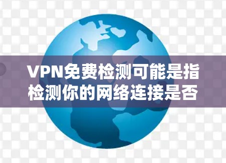 VPN免费检测可能是指检测你的网络连接是否需要使用VPN，或者检测你正在使用的VPN服务是否正常、安全等。以下是一些可能的解释和建议