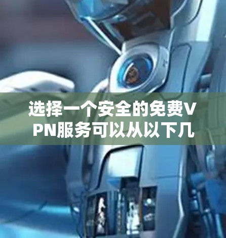 选择一个安全的免费VPN服务可以从以下几个方面入手