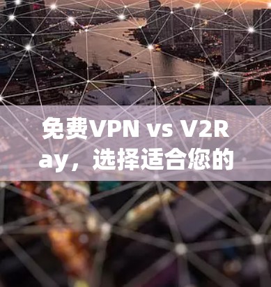 免费VPN vs V2Ray，选择适合您的网络安全解决方案