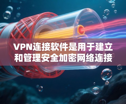 VPN连接软件是用于建立和管理安全加密网络连接的工具，保护用户隐私，防止数据泄露。以下是对VPN连接软件的详细分析和选择建议