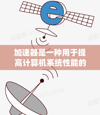 加速器是一种用于提高计算机系统性能的硬件或软件组件,通过优化资源分配或加速特定任务来提升整体性能。以下是关于不同类型加速器的比较 加速器是一种用于提高计算机系统性能的硬件或软件组件,通过优化资源分配或加速特定任务来提升整体性能。以下是关于不同类型加速器的比较