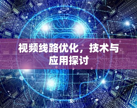 视频线路优化,技术与应用探讨 视频线路优化,技术与应用探讨