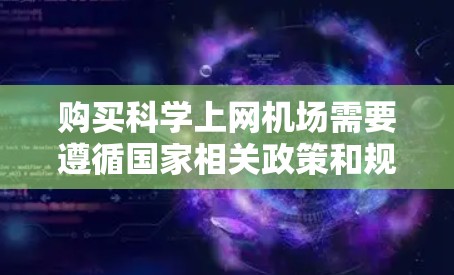 购买科学上网机场需要遵循国家相关政策和规定,以下是一些常见的购买渠道和注意事项 购买科学上网机场需要遵循国家相关政策和规定,以下是一些常见的购买渠道和注意事项