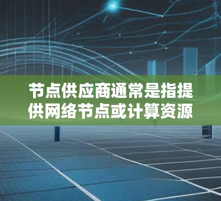 节点供应商通常是指提供网络节点或计算资源的商家,可能涉及互联网服务、云计算、数据中心或其他计算资源的供应。以下是一些可能的解释和相关信息 节点供应商通常是指提供网络节点或计算资源的商家,可能涉及互联网服务、云计算、数据中心或其他计算资源的供应。以下是一些可能的解释和相关信息