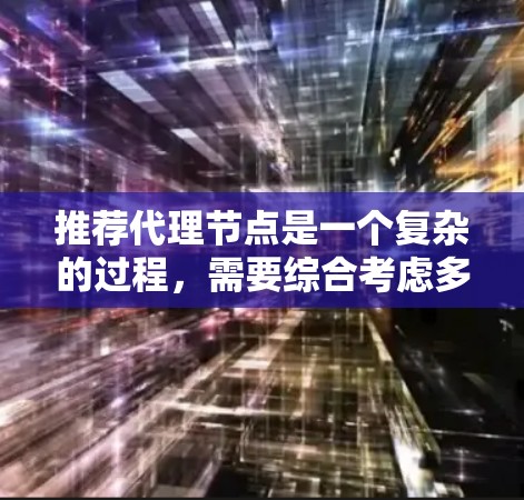 推荐代理节点是一个复杂的过程,需要综合考虑多个因素。以下是一些关键步骤和考虑因素 推荐代理节点是一个复杂的过程,需要综合考虑多个因素。以下是一些关键步骤和考虑因素