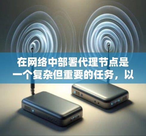 在网络中部署代理节点是一个复杂但重要的任务,以下是对该过程的详细分步说明 在网络中部署代理节点是一个复杂但重要的任务,以下是对该过程的详细分步说明