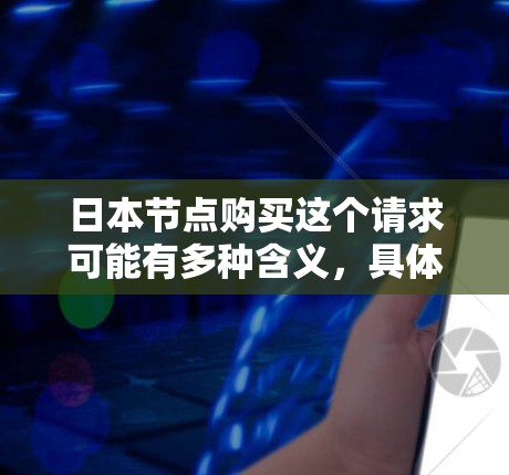 日本节点购买这个请求可能有多种含义,具体取决于你的需求。以下是一些可能的解释和建议 日本节点购买这个请求可能有多种含义,具体取决于你的需求。以下是一些可能的解释和建议