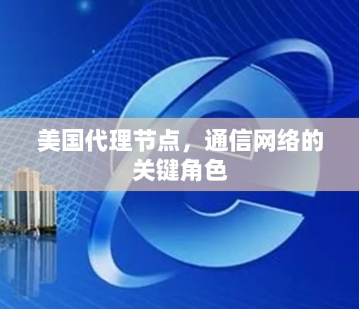 美国代理节点，通信网络的关键角色