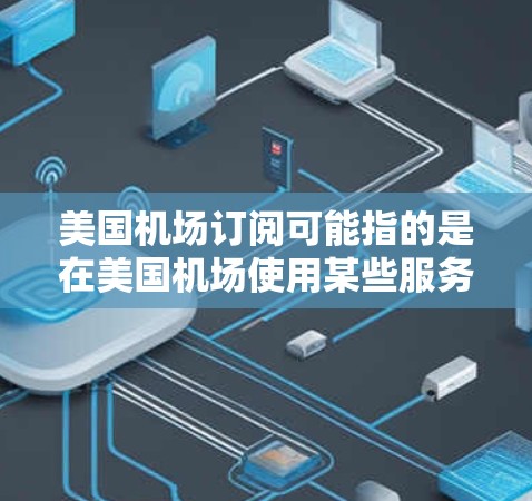 美国机场订阅可能指的是在美国机场使用某些服务时的订阅选项。以下是一些常见的机场订阅服务及其相关信息