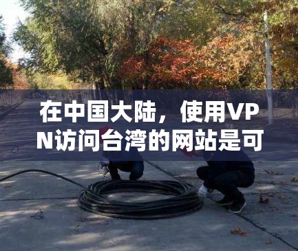 在中国大陆,使用VPN访问台湾的网站是可行的,但需要注意遵守中国的法律法规。此外,选择一个可靠的台湾VPN服务可以帮助你更好地访问台湾的资源。以下是一些台湾知名的VPN服务提供商,供你参考 在中国大陆,使用VPN访问台湾的网站是可行的,但需要注意遵守中国的法律法规。此外,选择一个可靠的台湾VPN服务可以帮助你更好地访问台湾的资源。以下是一些台湾知名的VPN服务提供商,供你参考