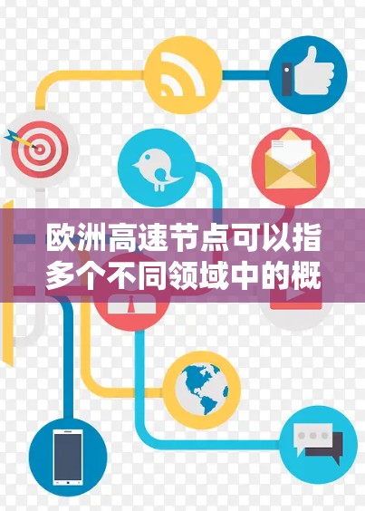 欧洲高速节点可以指多个不同领域中的概念,具体含义取决于上下文。以下是一些可能的解释 欧洲高速节点可以指多个不同领域中的概念,具体含义取决于上下文。以下是一些可能的解释