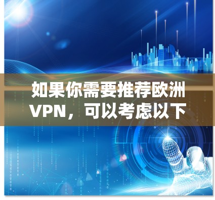 如果你需要推荐欧洲VPN，可以考虑以下几种选择，这些VPN服务器分布广泛，速度快，且对隐私保护有较高的保障