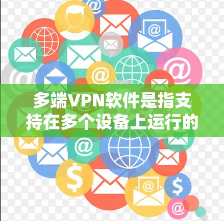 多端VPN软件是指支持在多个设备上运行的VPN服务,允许用户在不同设备之间切换或同时连接,确保数据安全和隐私。以下是关于多端VPN软件的详细介绍 多端VPN软件是指支持在多个设备上运行的VPN服务,允许用户在不同设备之间切换或同时连接,确保数据安全和隐私。以下是关于多端VPN软件的详细介绍