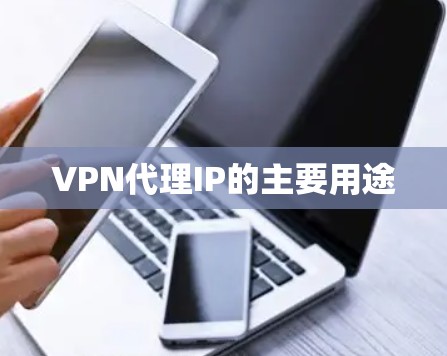 VPN代理IP的主要用途 VPN代理IP的主要用途
