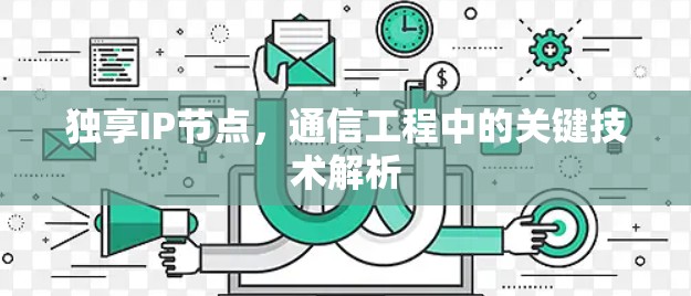 独享IP节点,通信工程中的关键技术解析 独享IP节点,通信工程中的关键技术解析