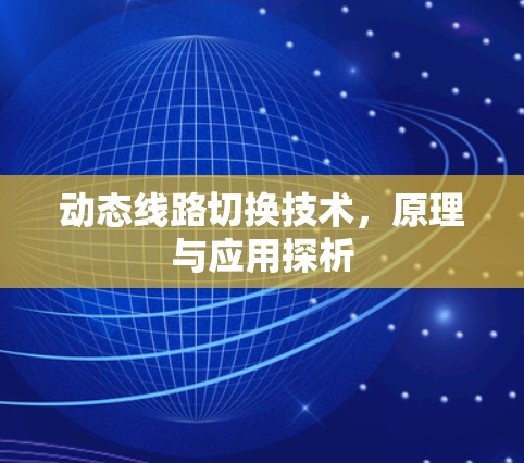 动态线路切换技术,原理与应用探析 动态线路切换技术,原理与应用探析