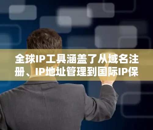 全球IP工具涵盖了从域名注册、IP地址管理到国际IP保护等多个方面,以下是一些常用的全球IP工具和服务 全球IP工具涵盖了从域名注册、IP地址管理到国际IP保护等多个方面,以下是一些常用的全球IP工具和服务