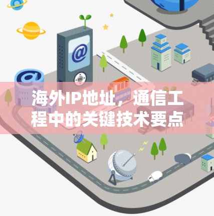 海外IP地址,通信工程中的关键技术要点 海外IP地址,通信工程中的关键技术要点
