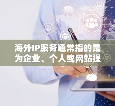 海外IP服务通常指的是为企业、个人或网站提供海外IP地址或相关服务的解决方案。以下是关于海外IP服务的一些常见内容和建议