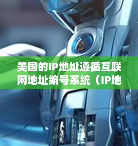 美国的IP地址遵循互联网地址编号系统(IP地址)IP地址分为IPv4和IPv6两种类型 美国的IP地址遵循互联网地址编号系统(IP地址)IP地址分为IPv4和IPv6两种类型