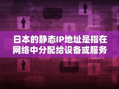 日本的静态IP地址是指在网络中分配给设备或服务器的固定IP地址,用于确保设备始终有稳定的网络连接。静态IP地址与动态IP地址不同,静态IP地址不会随着网络连接的变化而更改 日本的静态IP地址是指在网络中分配给设备或服务器的固定IP地址,用于确保设备始终有稳定的网络连接。静态IP地址与动态IP地址不同,静态IP地址不会随着网络连接的变化而更改