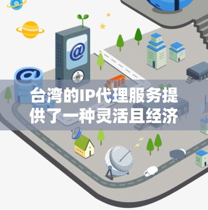 台湾的IP代理服务提供了一种灵活且经济的方式来获取所需的IP地址,尤其适合需要在台湾注册域名或部署网络服务的用户。以下是关于台湾IP代理的详细指南 台湾的IP代理服务提供了一种灵活且经济的方式来获取所需的IP地址,尤其适合需要在台湾注册域名或部署网络服务的用户。以下是关于台湾IP代理的详细指南