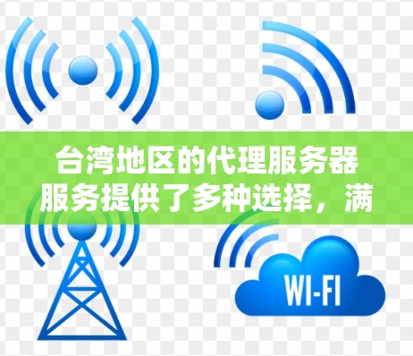 台湾地区的代理服务器服务提供了多种选择，满足不同用户的需求。以下是对台湾代理服务器的详细分析
